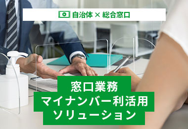 自治体×総合窓口 窓口業務マイナンバー利活用ソリューション
